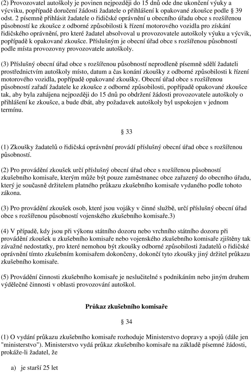 které žadatel absolvoval u provozovatele autoškoly výuku a výcvik, popřípadě k opakované zkoušce. Příslušným je obecní úřad obce s rozšířenou působností podle místa provozovny provozovatele autoškoly.