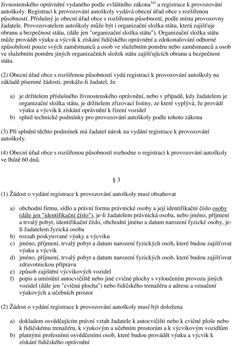 Provozovatelem autoškoly může být i organizační složka státu, která zajišťuje obranu a bezpečnost státu, (dále jen "organizační složka státu").