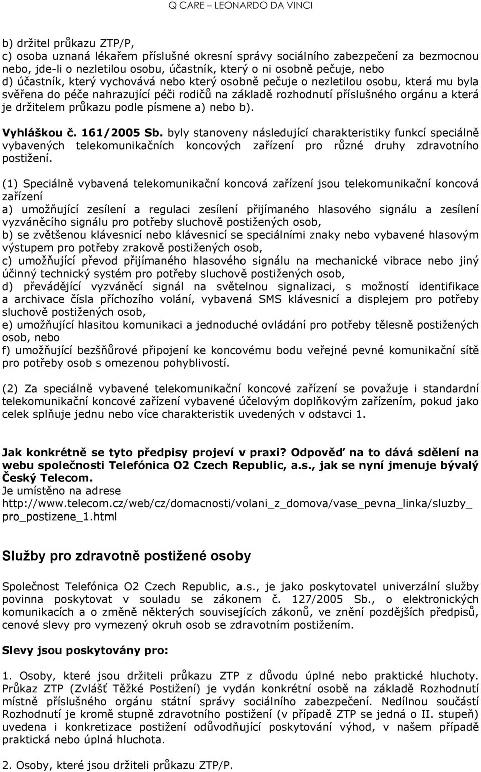 a) nebo b). Vyhláškou č. 161/2005 Sb. byly stanoveny následující charakteristiky funkcí speciálně vybavených telekomunikačních koncových zařízení pro různé druhy zdravotního postižení.