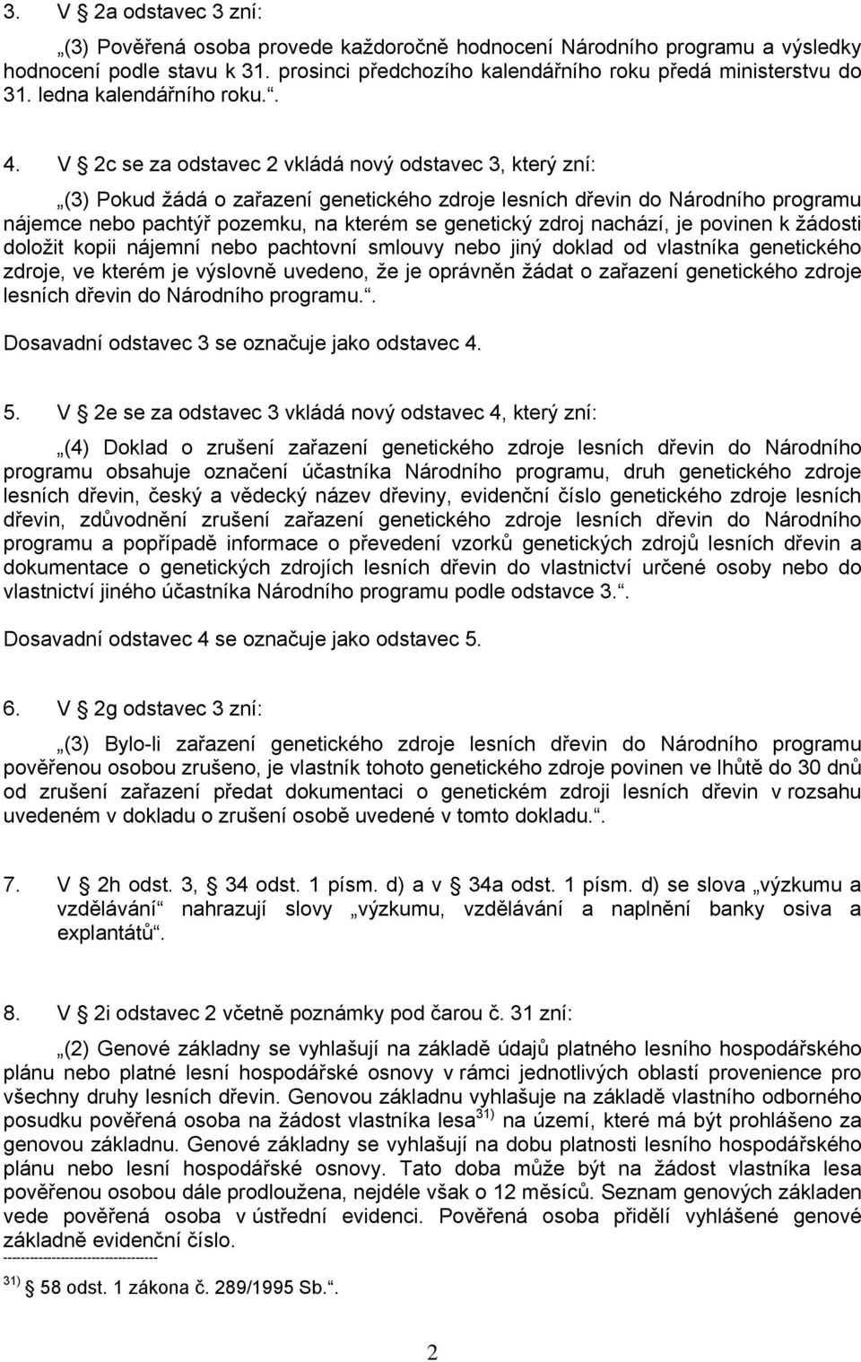 V 2c se za odstavec 2 vkládá nový odstavec 3, který zní: (3) Pokud žádá o zařazení genetického zdroje lesních dřevin do Národního programu nájemce nebo pachtýř pozemku, na kterém se genetický zdroj