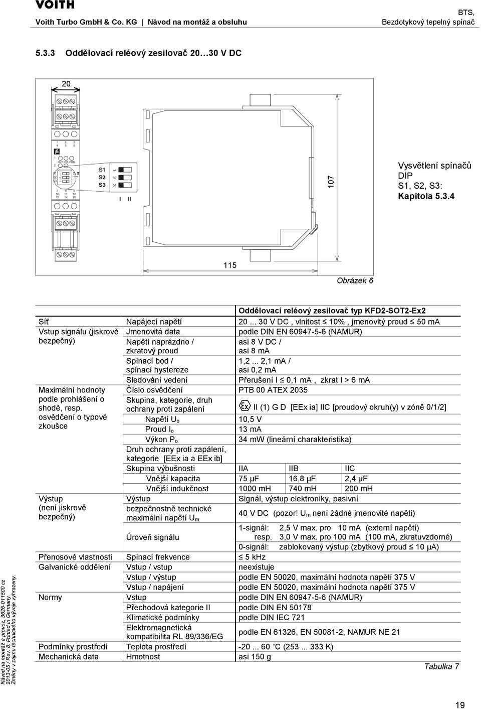 .. 2,1 ma / spínací hystereze asi 0,2 ma Sledování vedení Přerušení I 0,1 ma, zkrat I > 6 ma Maximální hodnoty Číslo osvědčení PTB 00 ATEX 2035 podle prohlášení o Skupina, kategorie, druh shodě, resp.