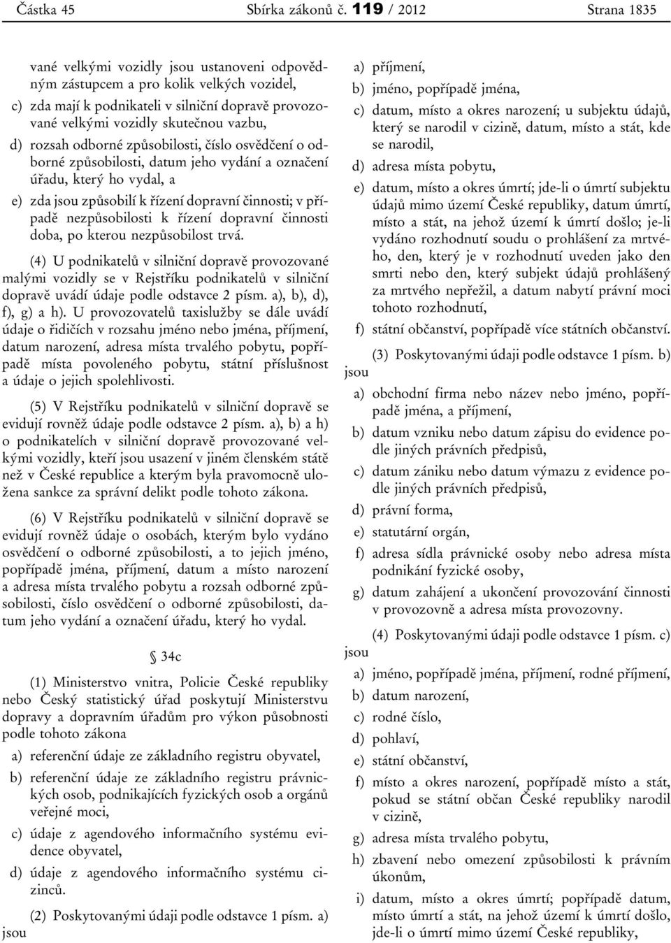 d) rozsah odborné způsobilosti, číslo osvědčení o odborné způsobilosti, datum jeho vydání a označení úřadu, který ho vydal, a e) zda jsou způsobilí k řízení dopravní činnosti; v případě