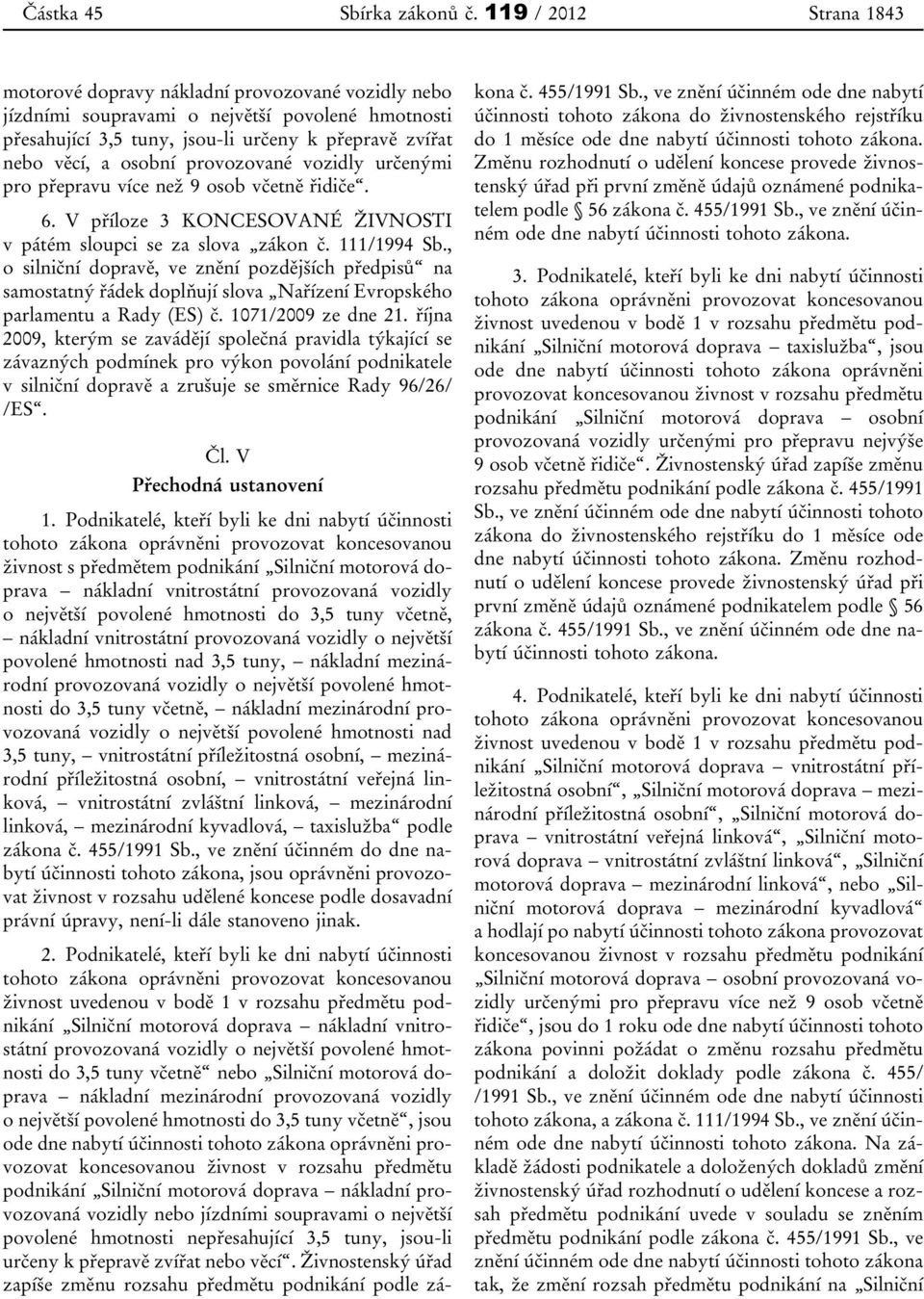 provozované vozidly určenými pro přepravu více než 9 osob včetně řidiče. 6. V příloze 3 KONCESOVANÉ ŽIVNOSTI v pátém sloupci se za slova zákon č. 111/1994 Sb.