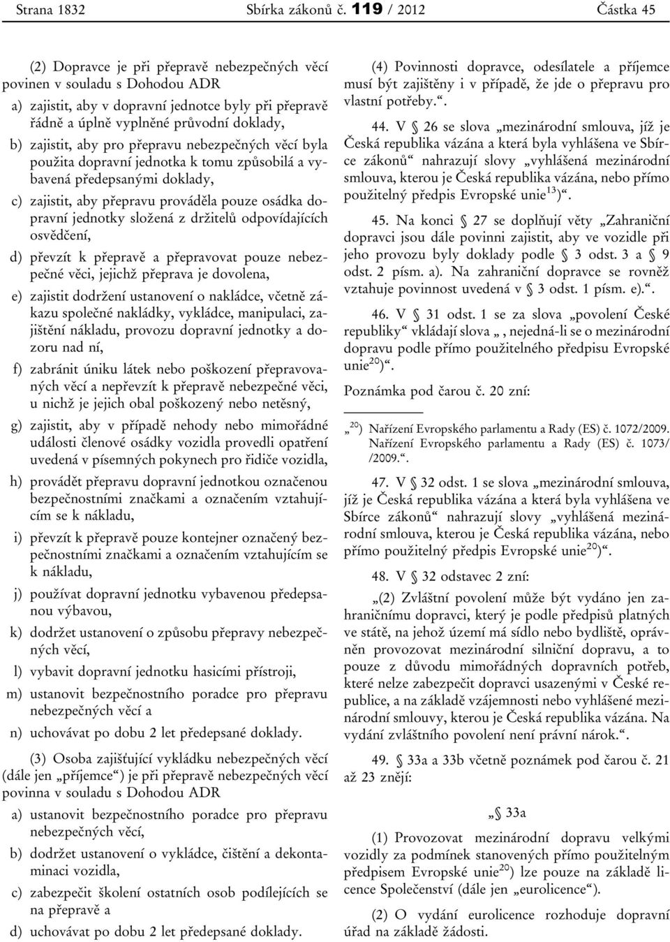 zajistit, aby pro přepravu nebezpečných věcí byla použita dopravní jednotka k tomu způsobilá a vybavená předepsanými doklady, c) zajistit, aby přepravu prováděla pouze osádka dopravní jednotky