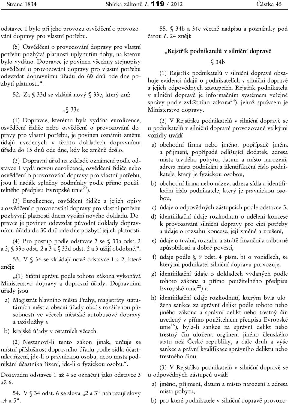 Dopravce je povinen všechny stejnopisy osvědčení o provozování dopravy pro vlastní potřebu odevzdat dopravnímu úřadu do 60 dnů ode dne pozbytí platnosti.. 52.