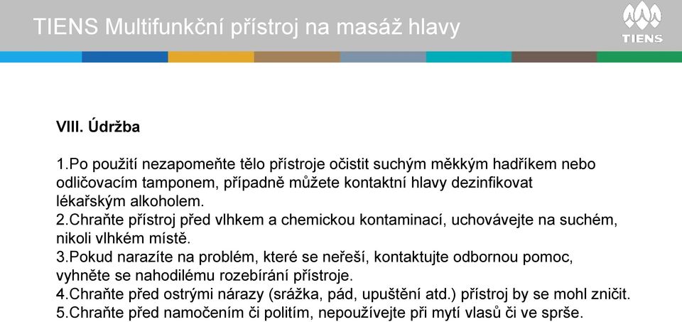 dezinfikovat lékařským alkoholem. 2.Chraňte přístroj před vlhkem a chemickou kontaminací, uchovávejte na suchém, nikoli vlhkém místě. 3.