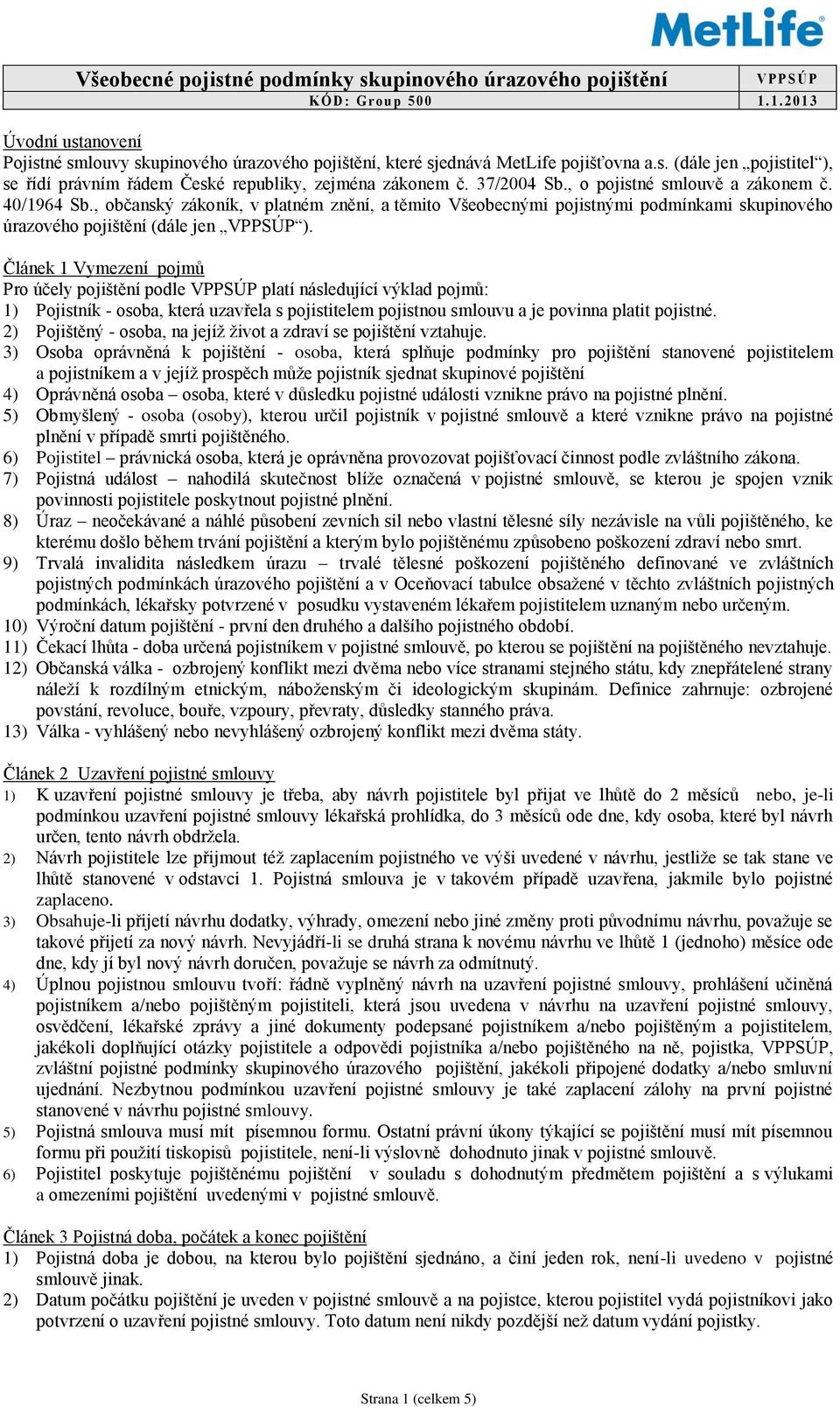 37/2004 Sb., o pojistné smlouvě a zákonem č. 40/1964 Sb., občanský zákoník, v platném znění, a těmito Všeobecnými pojistnými podmínkami skupinového úrazového pojištění (dále jen VPPSÚP ).