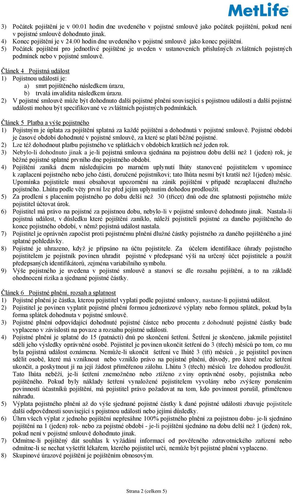 5) Počátek pojištění pro jednotlivé pojištěné je uveden v ustanoveních příslušných zvláštních pojistných podmínek nebo v pojistné smlouvě.