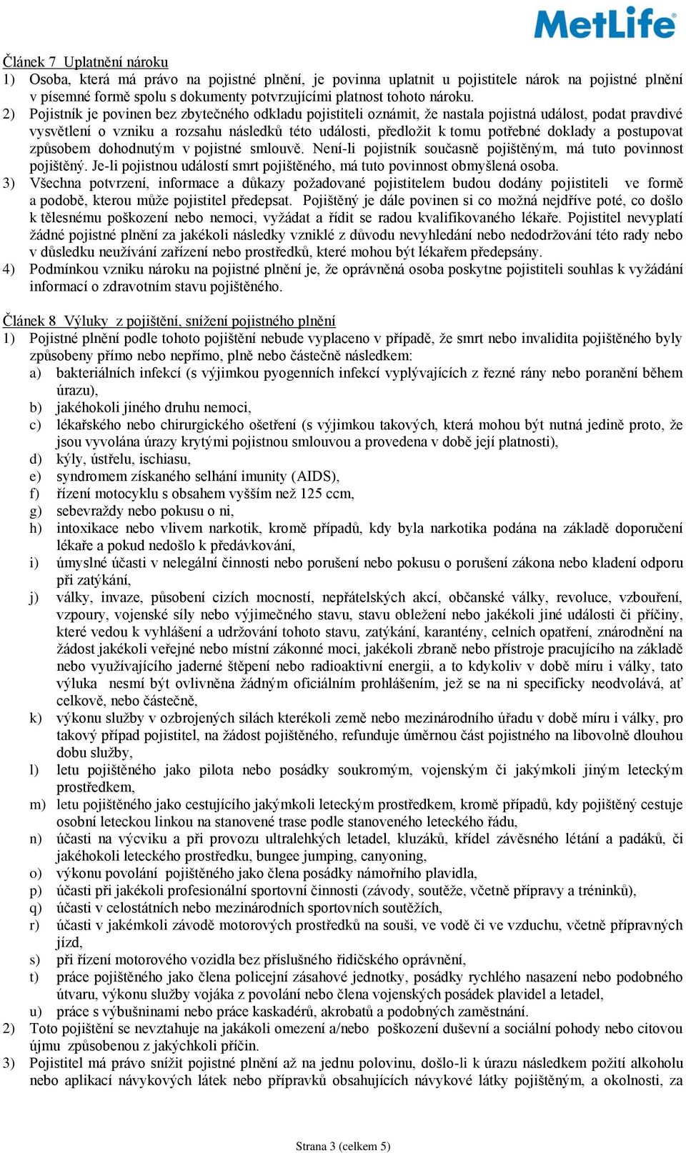 2) Pojistník je povinen bez zbytečného odkladu pojistiteli oznámit, že nastala pojistná událost, podat pravdivé vysvětlení o vzniku a rozsahu následků této události, předložit k tomu potřebné doklady