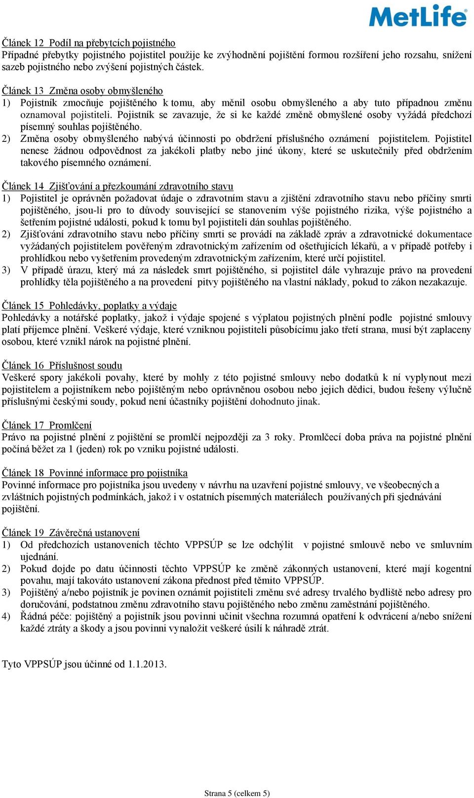 Pojistník se zavazuje, že si ke každé změně obmyšlené osoby vyžádá předchozí písemný souhlas pojištěného. 2) Změna osoby obmyšleného nabývá účinnosti po obdržení příslušného oznámení pojistitelem.