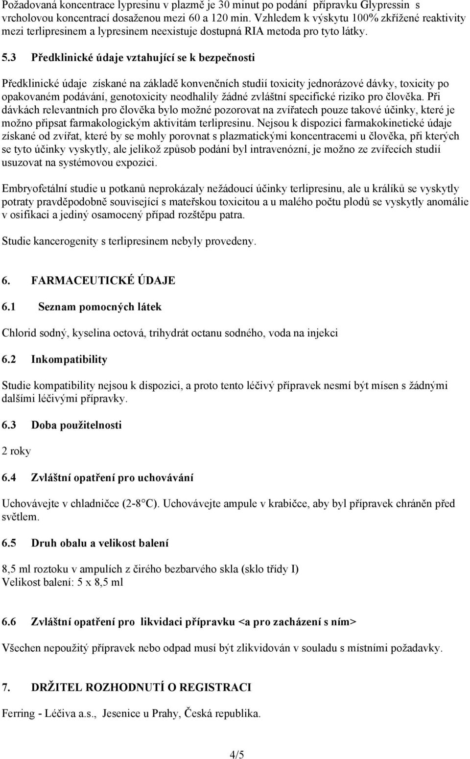 3 Předklinické údaje vztahující se k bezpečnosti Předklinické údaje získané na základě konvenčních studií toxicity jednorázové dávky, toxicity po opakovaném podávání, genotoxicity neodhalily žádné