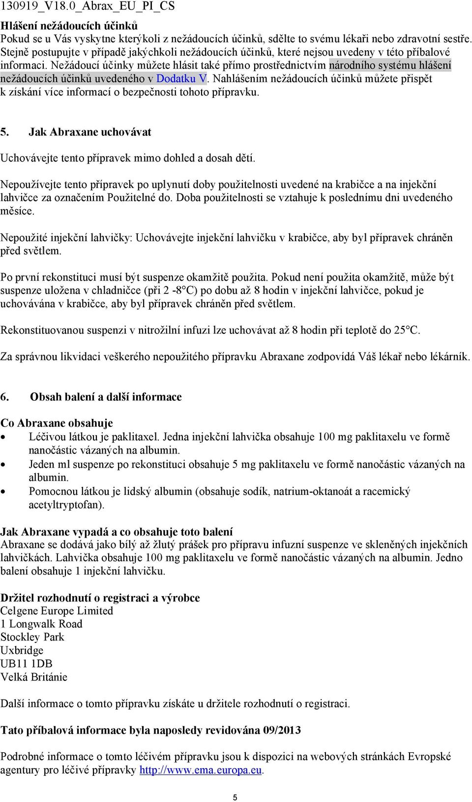 Nežádoucí účinky můžete hlásit také přímo prostřednictvím národního systému hlášení nežádoucích účinků uvedeného v Dodatku V.