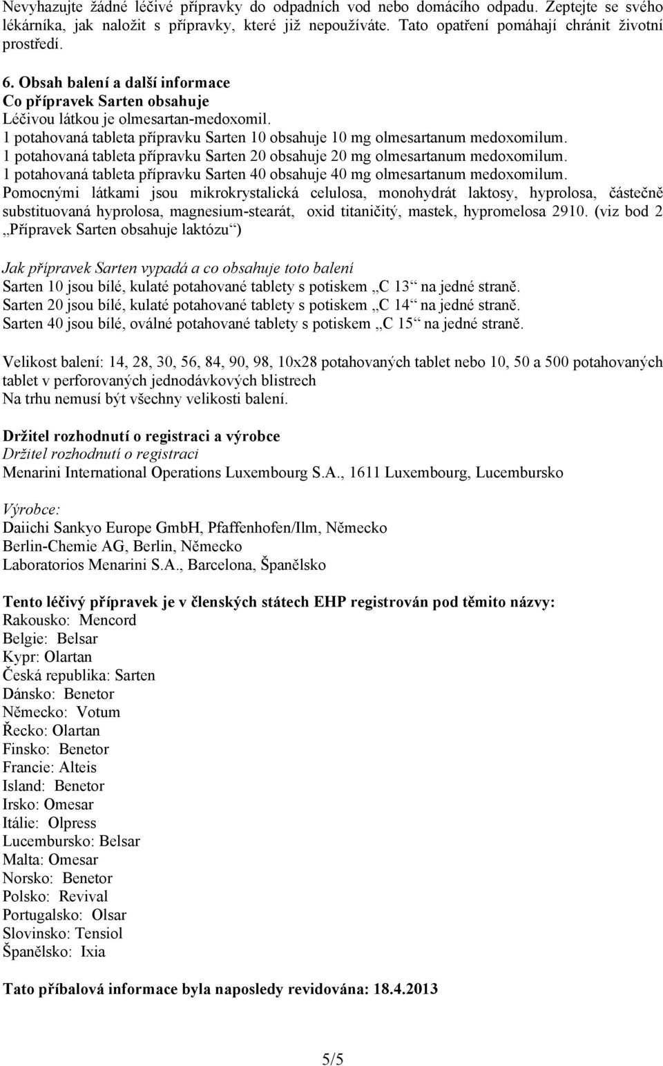 1 potahovaná tableta přípravku Sarten 20 obsahuje 20 mg olmesartanum medoxomilum. 1 potahovaná tableta přípravku Sarten 40 obsahuje 40 mg olmesartanum medoxomilum.