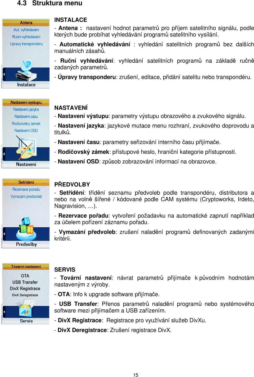 - Úpravy transponderu: zrušení, editace, přidání satelitu nebo transpondéru. NASTAVENÍ - Nastavení výstupu: parametry výstupu obrazového a zvukového signálu.