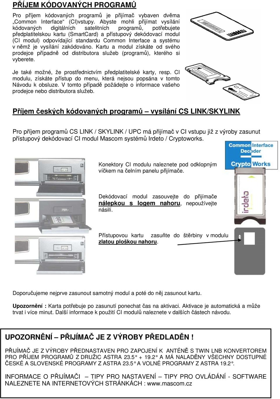 Interface a systému v němž je vysílání zakódováno. Kartu a modul získáte od svého prodejce případně od distributora služeb (programů), kterého si vyberete.