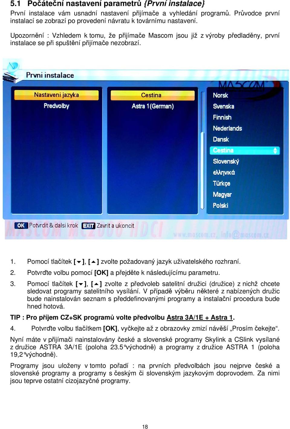 Upozornění : Vzhledem k tomu, že přijímače Mascom jsou již z výroby předladěny, první instalace se při spuštění přijímače nezobrazí. 1.