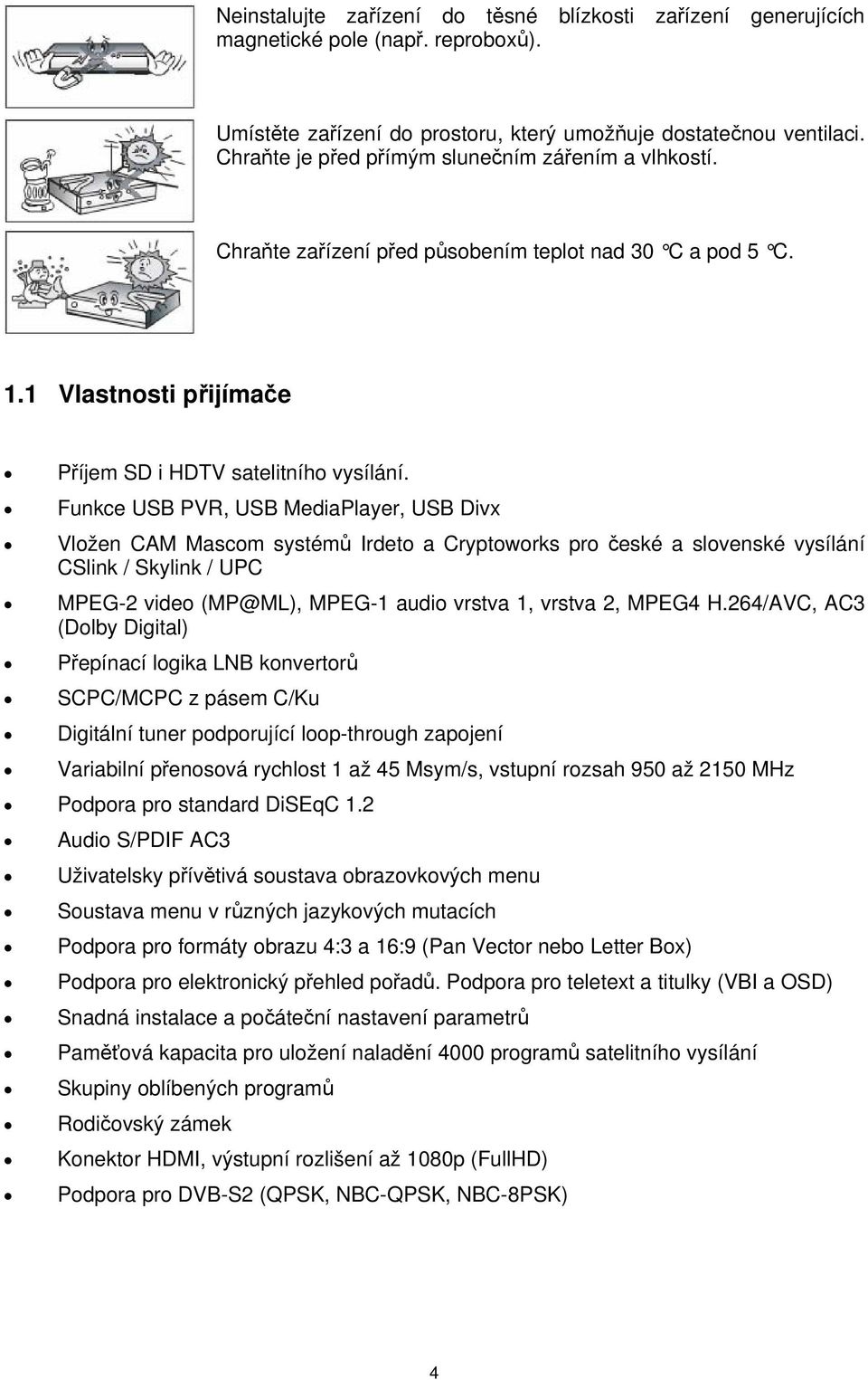 Funkce USB PVR, USB MediaPlayer, USB Divx Vložen CAM Mascom systémů Irdeto a Cryptoworks pro české a slovenské vysílání CSlink / Skylink / UPC MPEG-2 video (MP@ML), MPEG-1 audio vrstva 1, vrstva 2,