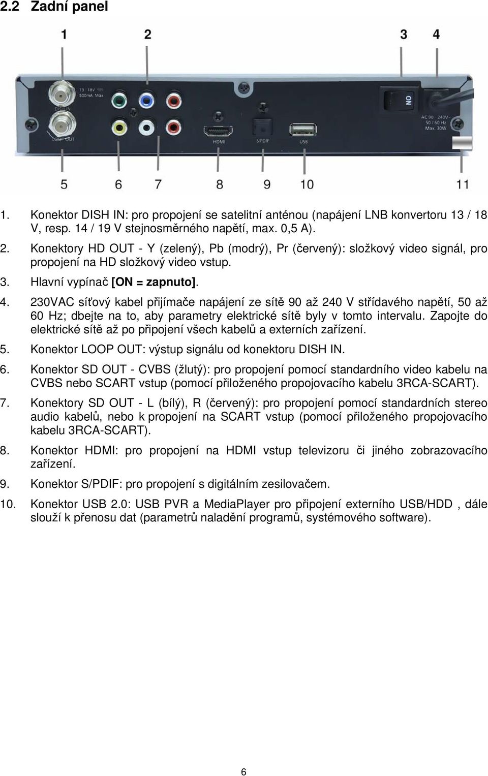 230VAC síťový kabel přijímače napájení ze sítě 90 až 240 V střídavého napětí, 50 až 60 Hz; dbejte na to, aby parametry elektrické sítě byly v tomto intervalu.