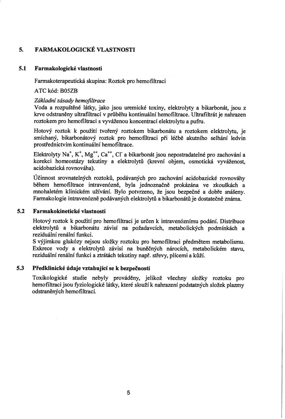 bikarbonát, jsou z krve odstraněny ultrafiltrací v průběhu kontinuální hemofiltrace. Ultrafiltrát je nahrazen roztokem pro hemofiltraci s vyváženou koncentrací elektrolytu a pufru.