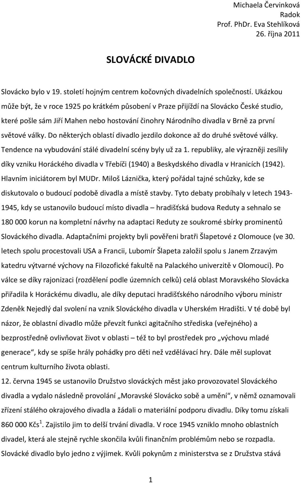 Do některých oblastí divadlo jezdilo dokonce až do druhé světové války. Tendence na vybudování stálé divadelní scény byly už za 1.