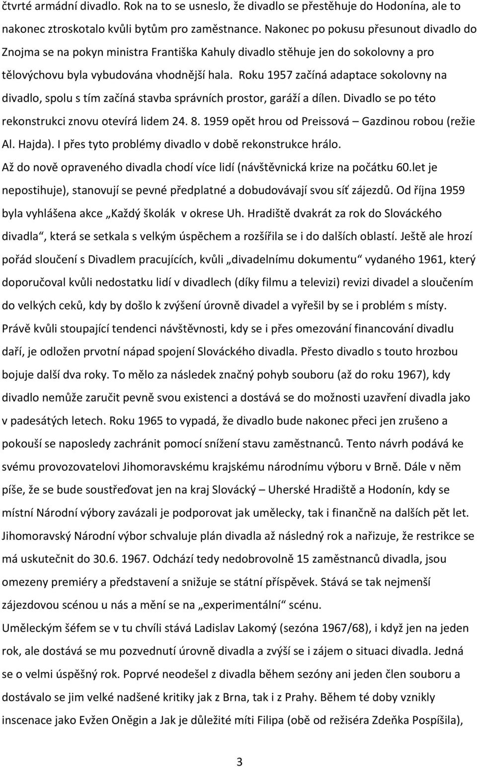 Roku 1957 začíná adaptace sokolovny na divadlo, spolu s tím začíná stavba správních prostor, garáží a dílen. Divadlo se po této rekonstrukci znovu otevírá lidem 24. 8.