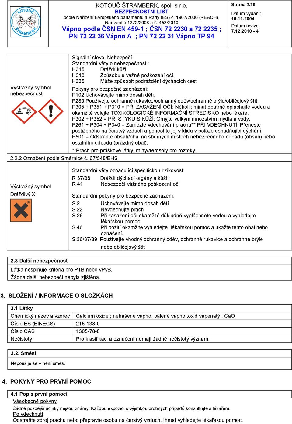 P305 + P351 + P310 = PŘI ZASAŢENÍ OČÍ: Několik minut opatrně oplachujte vodou a okamţitě volejte TOXIKOLOGICKÉ INFORMAČNÍ STŘEDISKO nebo lékaře.