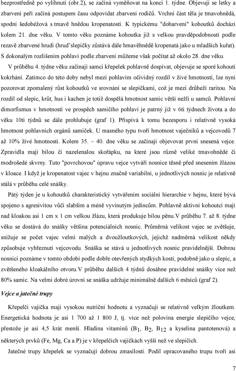 V tomto věku poznáme kohoutka již s velkou pravděpodobností podle rezavě zbarvené hrudi (hrudˇslepičky zůstává dále hmavěhnědě kropenatá jako u mladších kuřat).