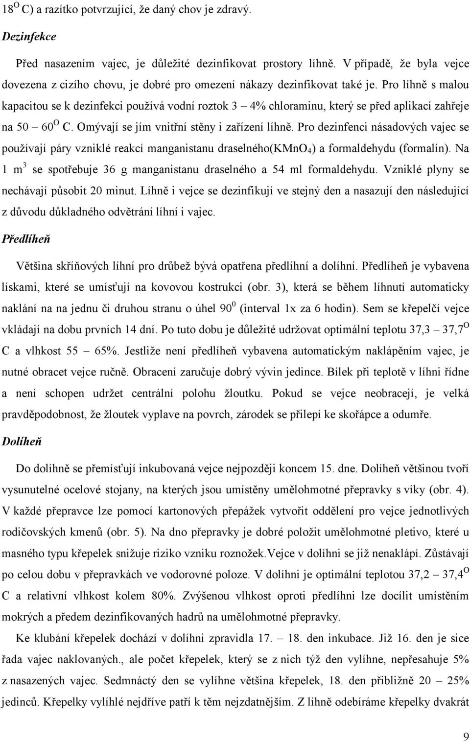 Pro líhně s malou kapacitou se k dezinfekci používá vodní roztok 3 4% chloraminu, který se před aplikací zahřeje na 50 60 O C. Omývají se jím vnitřní stěny i zařízení líhně.