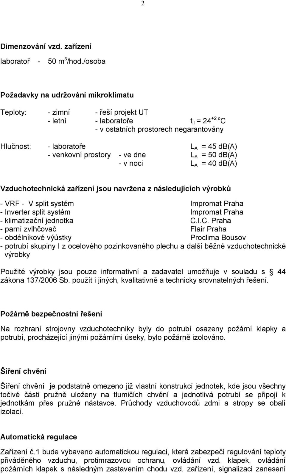 venkovní prostory - ve dne L A = 50 db(a) - v noci L A = 40 db(a) Vzduchotechnická zařízení jsou navržena z následujících výrobků - VRF - V split systém Impromat Praha - Inverter split systém