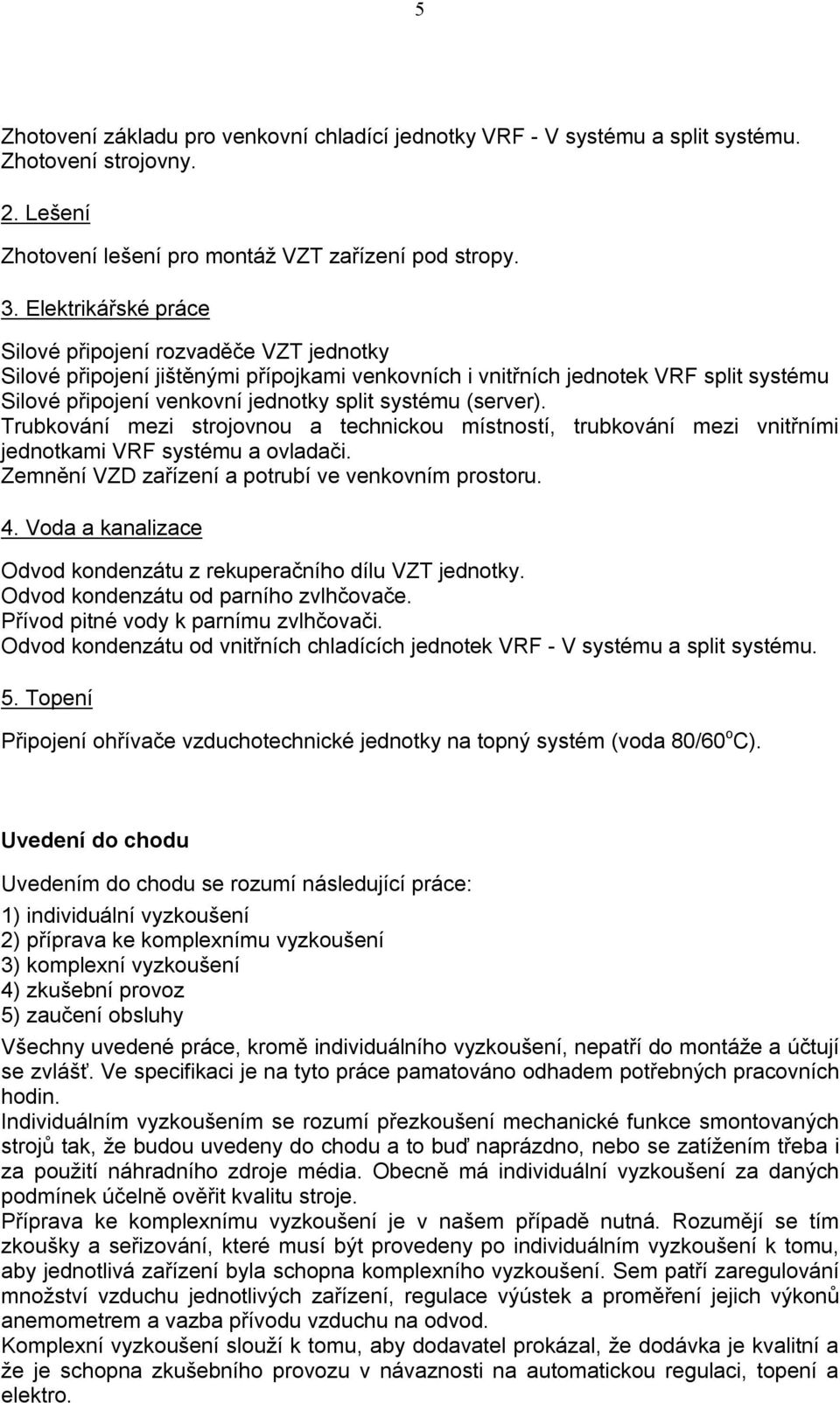 (server). Trubkování mezi strojovnou a technickou místností, trubkování mezi vnitřními jednotkami VRF systému a ovladači. Zemnění VZD zařízení a potrubí ve venkovním prostoru. 4.