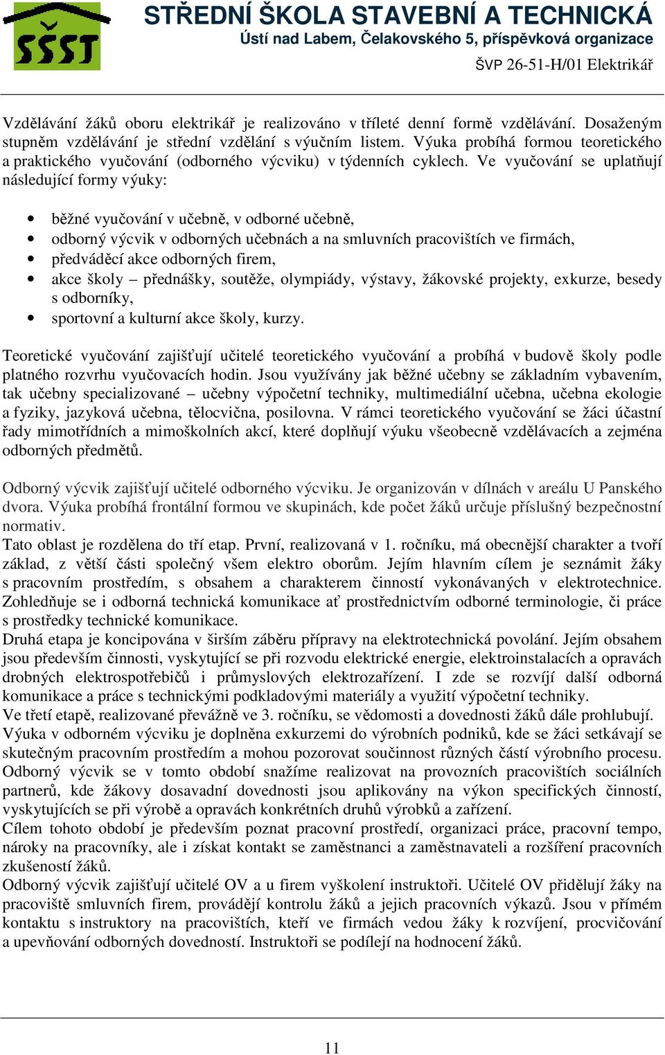 Ve vyučování se uplatňují následující formy výuky: běžné vyučování v učebně, v odborné učebně, odborný výcvik v odborných učebnách a na smluvních pracovištích ve firmách, předváděcí akce odborných