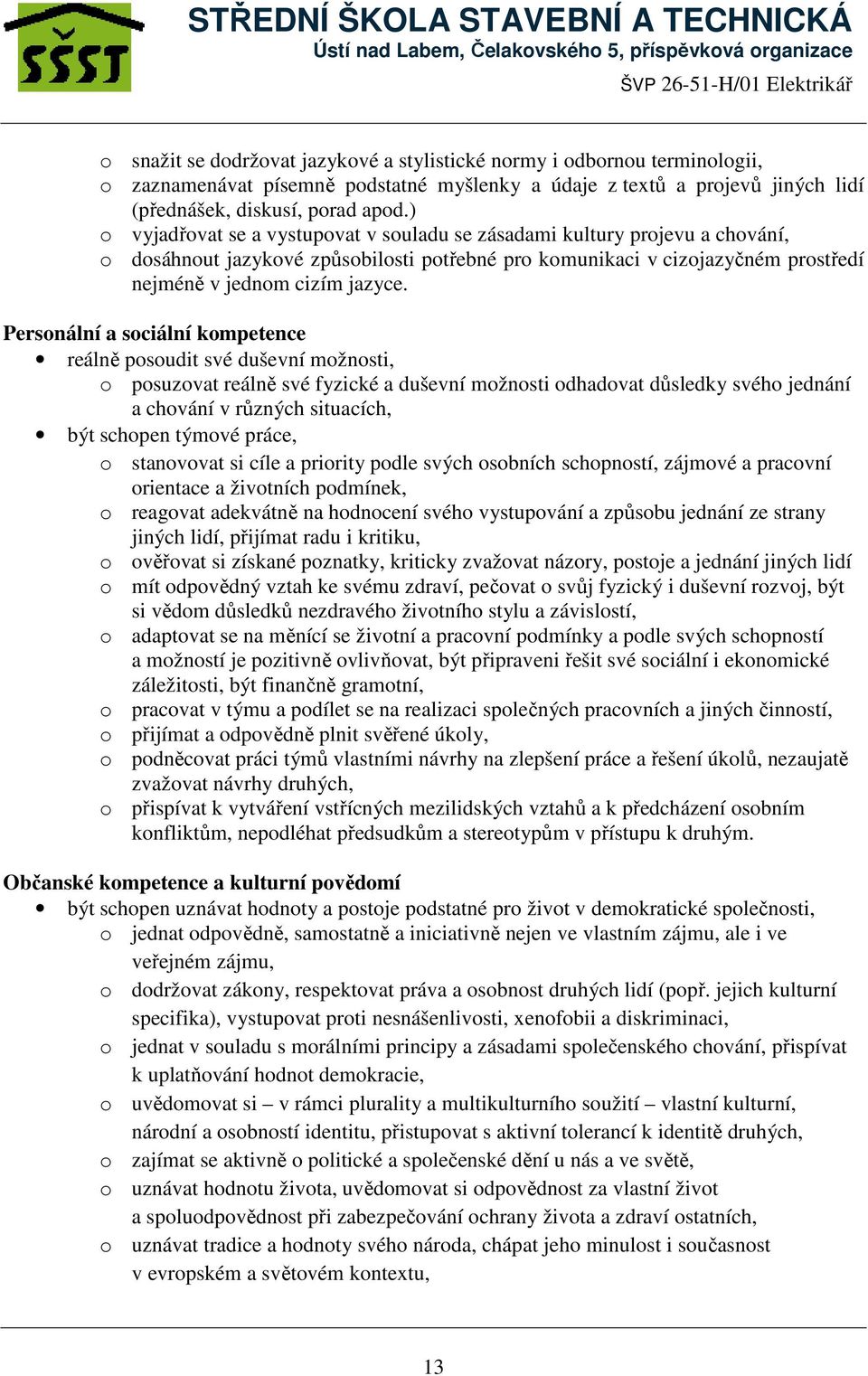 Personální a sociální kompetence reálně posoudit své duševní možnosti, o posuzovat reálně své fyzické a duševní možnosti odhadovat důsledky svého jednání a chování v různých situacích, být schopen