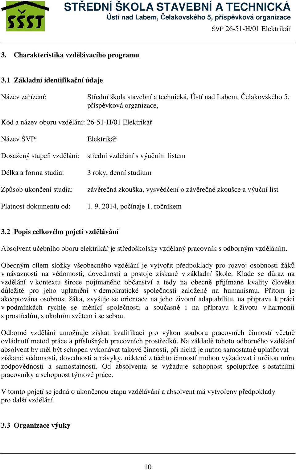 Dosažený stupeň vzdělání: Délka a forma studia: Způsob ukončení studia: Platnost dokumentu od: Elektrikář střední vzdělání s výučním listem 3 roky, denní studium závěrečná zkouška, vysvědčení o
