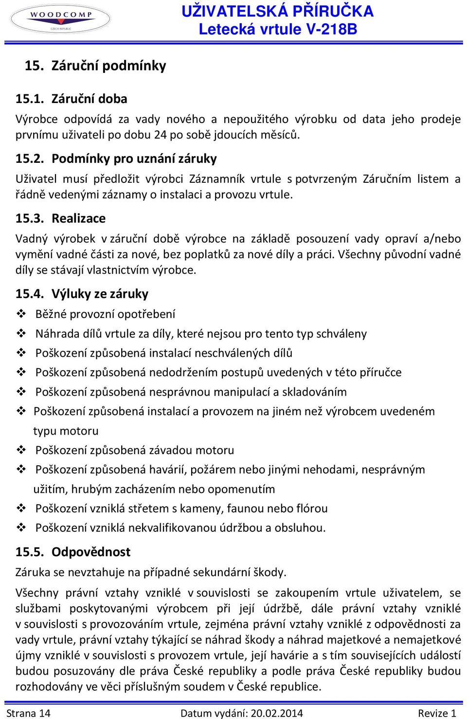 Realizace Vadný výrobek v záruční době výrobce na základě posouzení vady opraví a/nebo vymění vadné části za nové, bez poplatků za nové díly a práci.