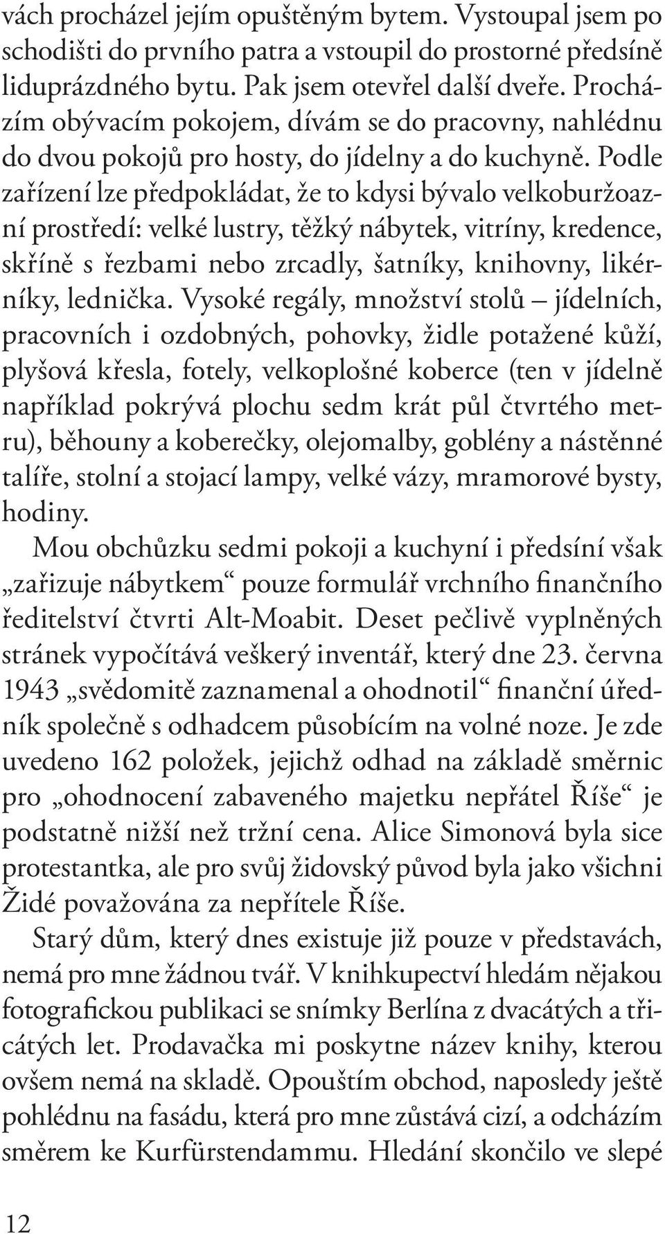 Podle zařízení lze předpokládat, že to kdysi bývalo velkoburžoazní prostředí: velké lustry, těžký nábytek, vitríny, kredence, skříně s řezbami nebo zrcadly, šatníky, knihovny, likérníky, lednička.