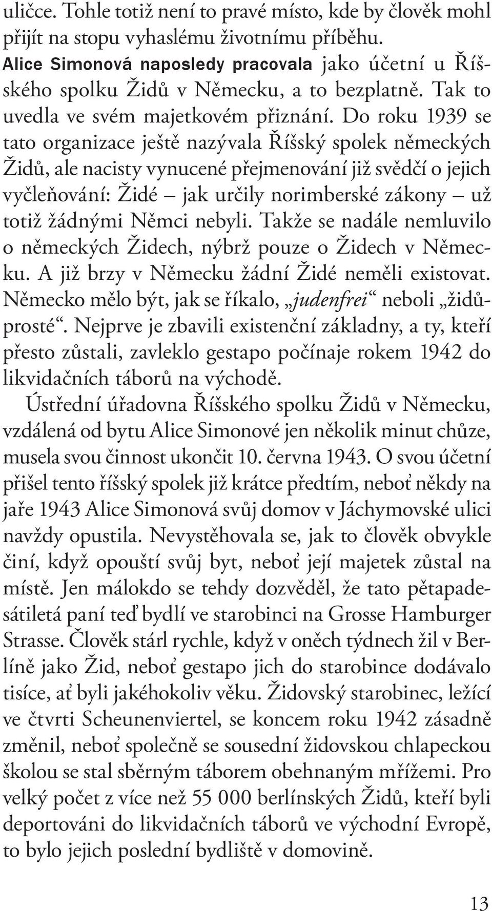 Do roku 1939 se tato organizace ještě nazývala Říšský spolek německých Židů, ale nacisty vynucené přejmenování již svědčí o jejich vyčleňování: Židé jak určily norimberské zákony už totiž žádnými