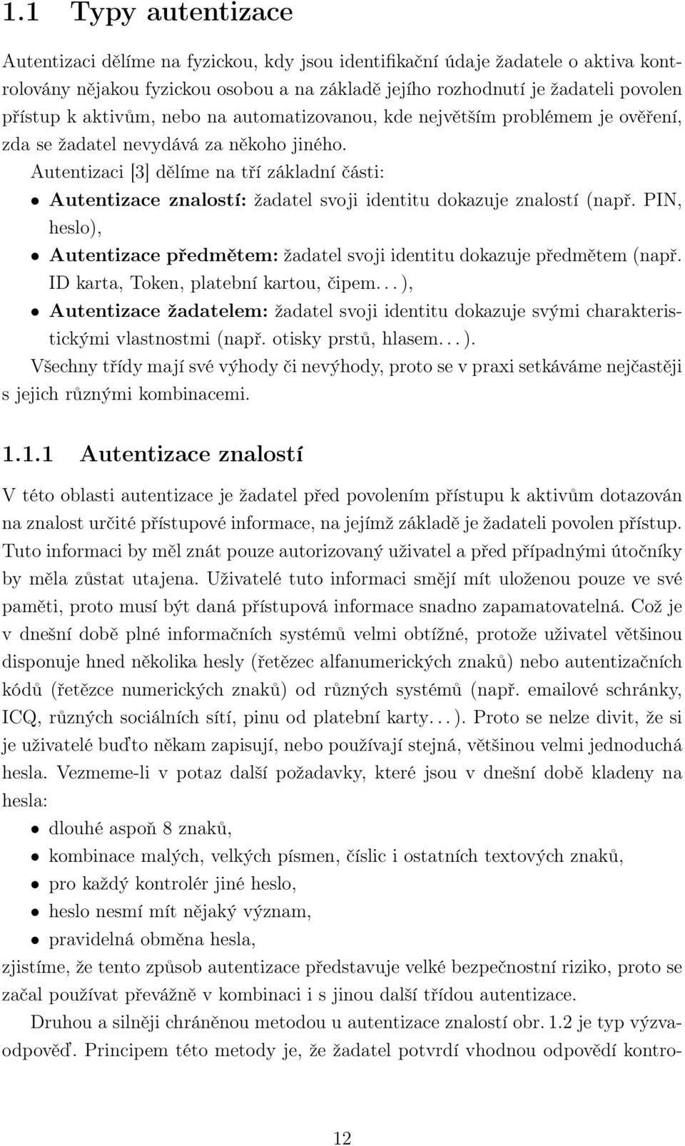 Autentizaci [3] dělíme na tří základní části: Autentizace znalostí: žadatel svoji identitu dokazuje znalostí (např. PIN, heslo), Autentizace předmětem: žadatel svoji identitu dokazuje předmětem (např.