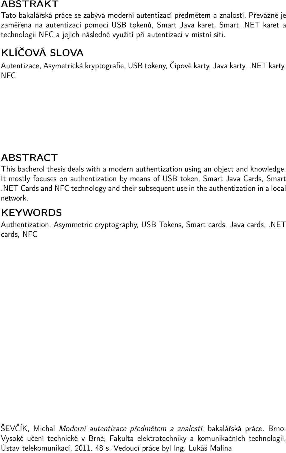 net karty, NFC ABSTRACT This bacherol thesis deals with a modern authentization using an object and knowledge. It mostly focuses on authentization by means of USB token, Smart Java Cards, Smart.