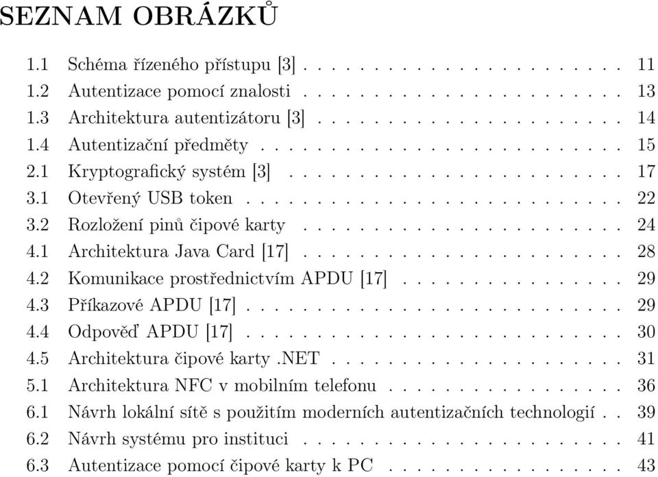 ...................... 24 4.1 Architektura Java Card [17]....................... 28 4.2 Komunikace prostřednictvím APDU [17]................ 29 4.3 Příkazové APDU [17]........................... 29 4.4 Odpověď APDU [17].