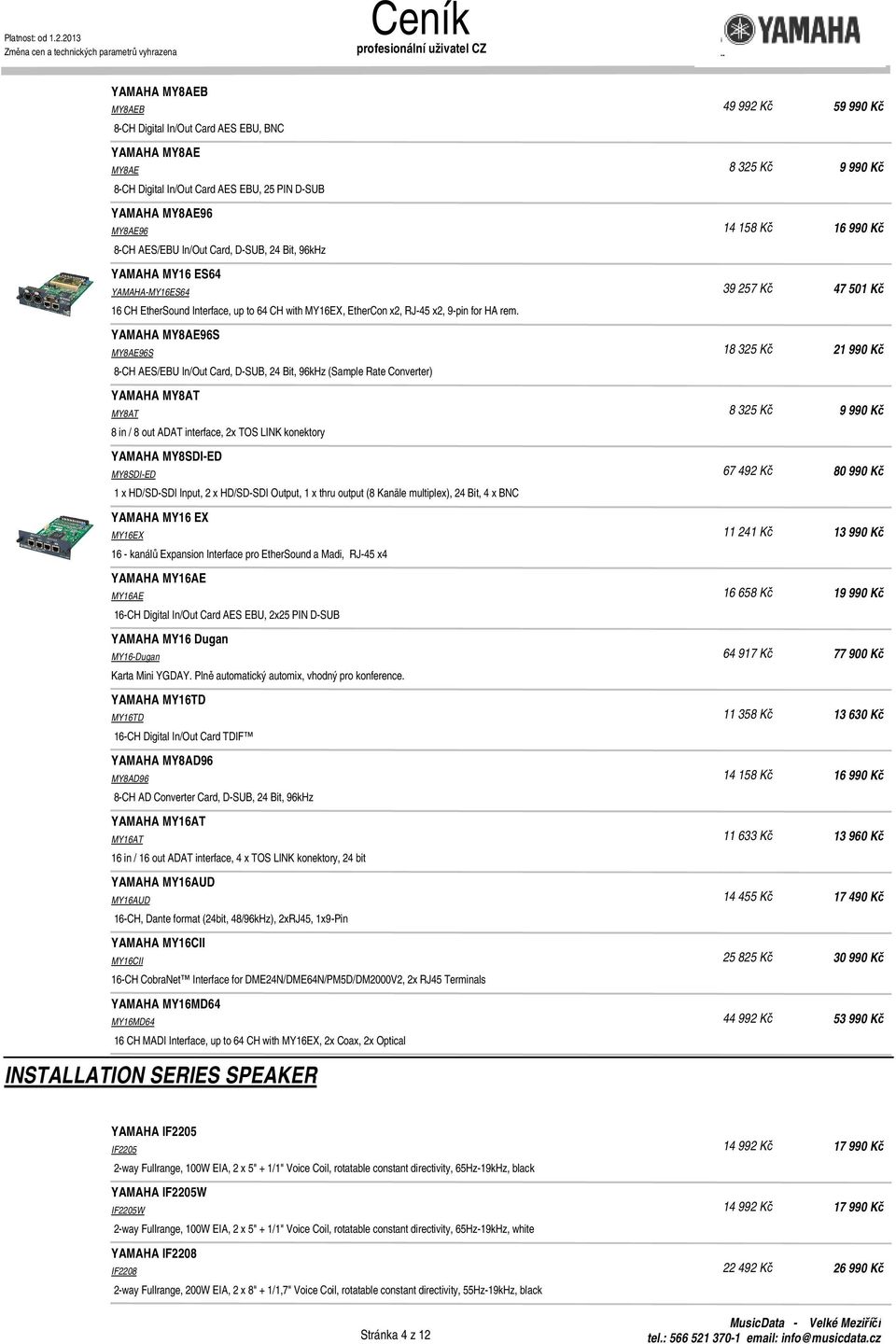 YAMAHA MY8AE96S MY8AE96S 8-CH AES/EBU In/Out Card, D-SUB, 24 Bit, 96kHz (Sample Rate Converter) YAMAHA MY8AT MY8AT 8 in / 8 out ADAT interface, 2x TOS LINK konektory YAMAHA MY8SDI-ED MY8SDI-ED 1 x