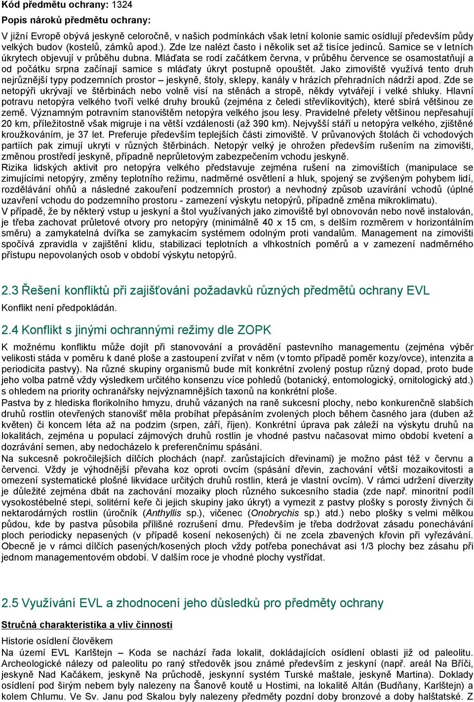 Mláďata se rodí začátkem června, v průběhu července se osamostatňují a od počátku srpna začínají samice s mláďaty úkryt postupně opouštět.