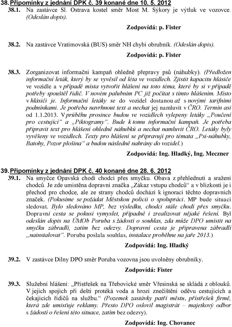 Zjistit kapacitu hlásiče ve vozidle a v případě místa vytvořit hlášení na toto téma, které by si v případě potřeby spouštěl řidič. V novém palubním PC již počítat s tímto hlášením. Místo v hlásiči je.