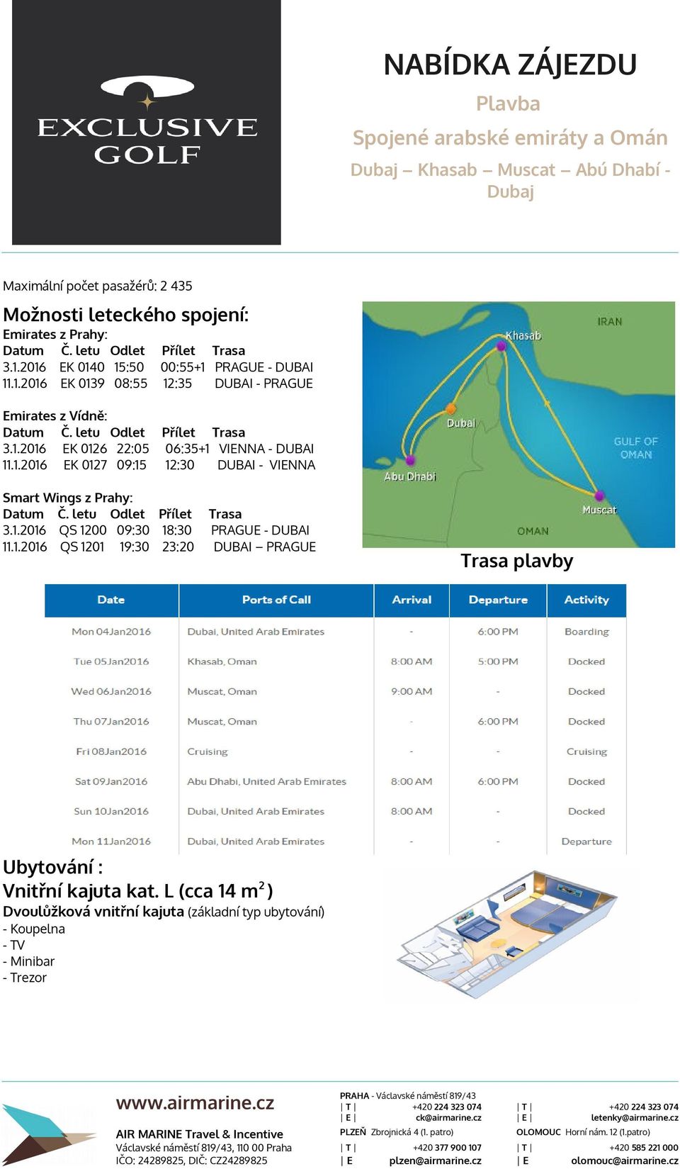 1.2016 EK 0127 09:15 12:30 DUBAI - VIENNA Smart Wings z Prahy: Datum Č. letu Odlet Přílet 3.1.2016 QS 1200 09:30 18:30 11.1.2016 QS 1201 19:30 23:20 Trasa PRAGUE - DUBAI DUBAI PRAGUE Trasa plavby Ubytování : Vnitřní kajuta kat.
