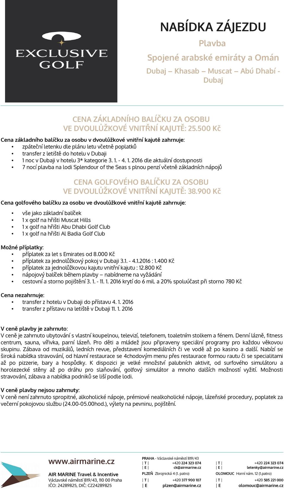 kategorie 3. 1. - 4. 1. 2016 dle aktuální dostupnosti 7 nocí plavba na lodi Splendour of the Seas s plnou penzí včetně základních nápojů CENA GOLFOVÉHO BALÍČKU ZA OSOBU VE DVOULŮŽKOVÉ VNITŘNÍ KAJUTĚ: 38.