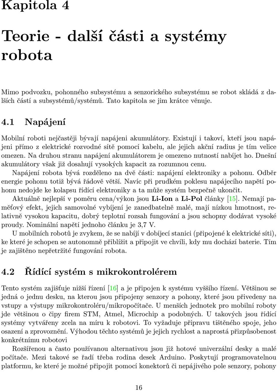 Na druhou stranu napájení akumulátorem je omezeno nutností nabíjet ho. Dnešní akumulátory však již dosahují vysokých kapacit za rozumnou cenu.