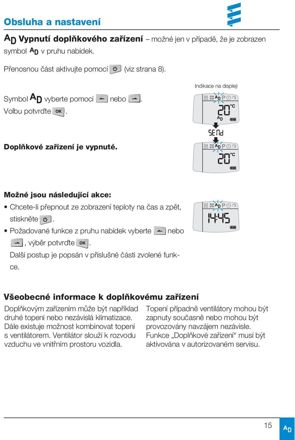 Požadované funkce z pruhu nabídek vyberte nebo, výběr potvrďte. Další postup je popsán v příslušné části zvolené funkce.