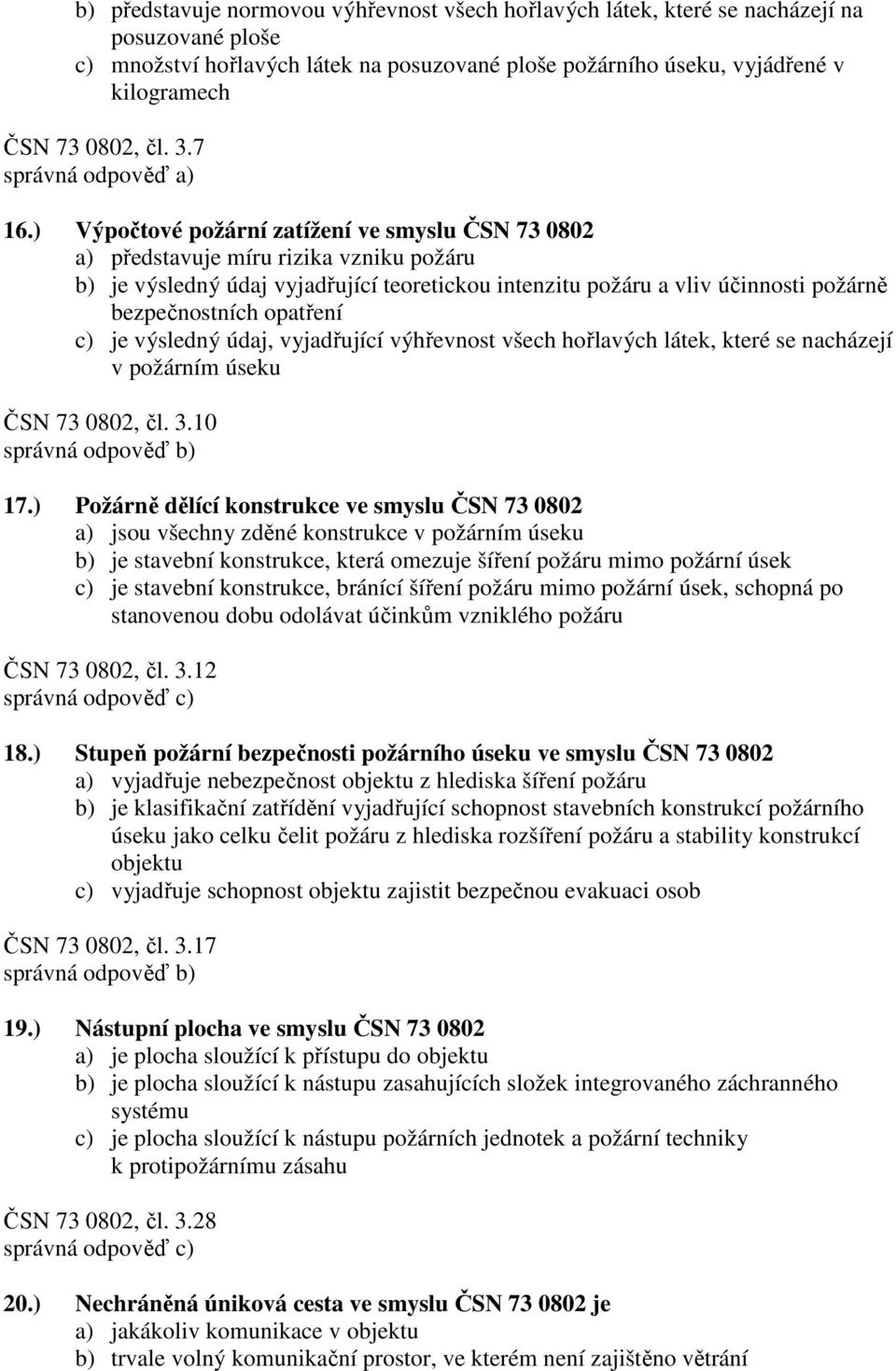 ) Výpočtové požární zatížení ve smyslu ČSN 73 0802 a) představuje míru rizika vzniku požáru b) je výsledný údaj vyjadřující teoretickou intenzitu požáru a vliv účinnosti požárně bezpečnostních