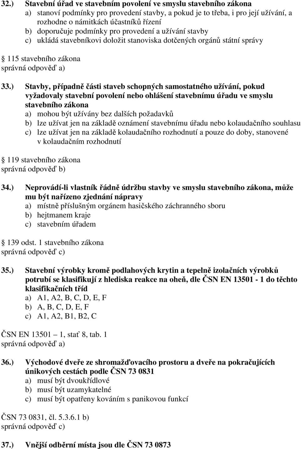 ) Stavby, případně části staveb schopných samostatného užívání, pokud vyžadovaly stavební povolení nebo ohlášení stavebnímu úřadu ve smyslu stavebního zákona a) mohou být užívány bez dalších