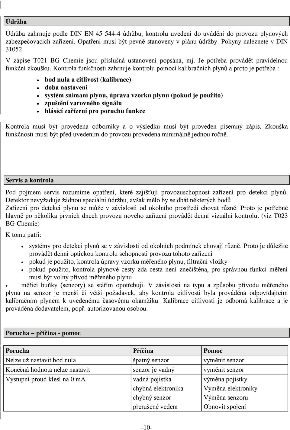 Kontrola funkčnosti zahrnuje kontrolu pomocí kalibračních plynů a proto je potřeba : bod nula a citlivost (kalibrace) doba nastavení systém snímaní plynu, úprava vzorku plynu (pokud je použito)
