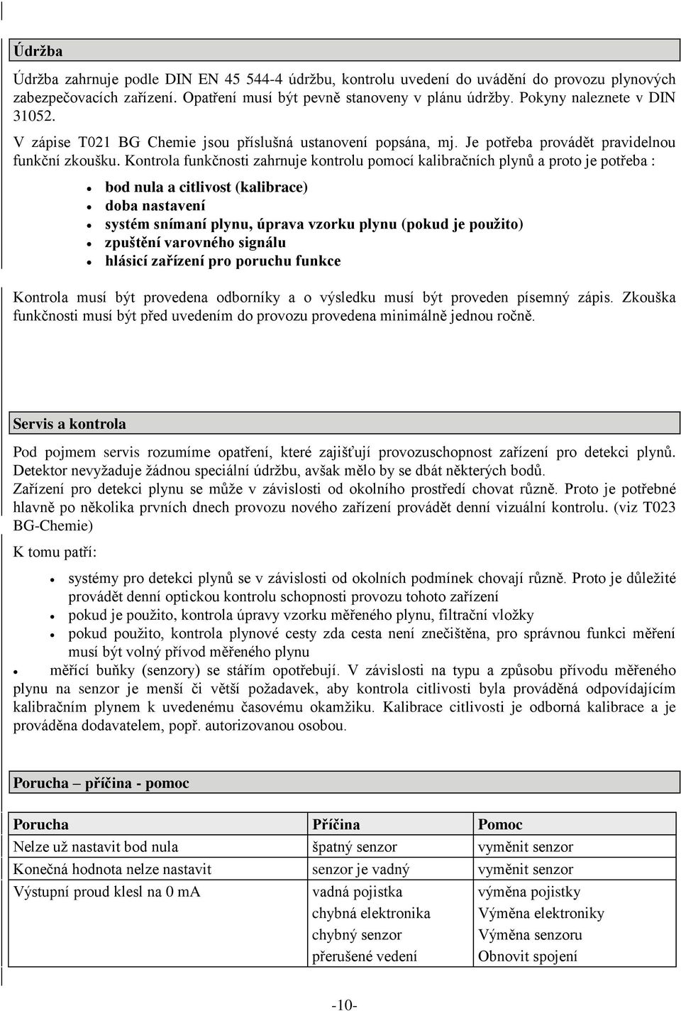 Kontrola funkčnosti zahrnuje kontrolu pomocí kalibračních plynů a proto je potřeba : bod nula a citlivost (kalibrace) doba nastavení systém snímaní plynu, úprava vzorku plynu (pokud je použito)